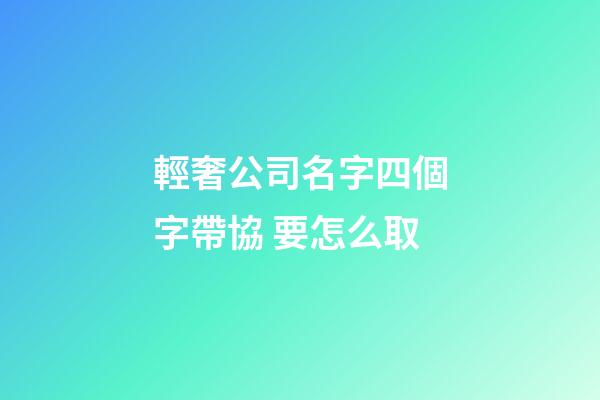 輕奢公司名字四個字帶協 要怎么取-第1張-公司起名-玄機派